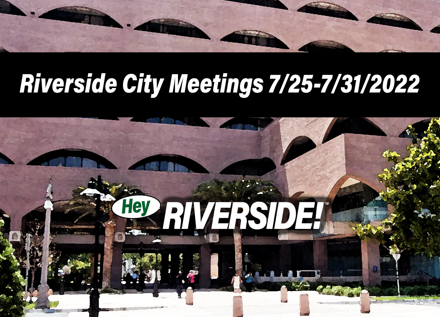 Riverside City Meetings July 25th through July 31st 2022